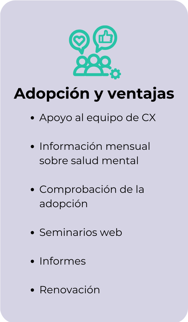 Paso 3: Adopción y ventajas: Apoyo del equipo de CX, información mensual sobre salud mental, comprobación de la adopción, seminarios web, informes, renovación.